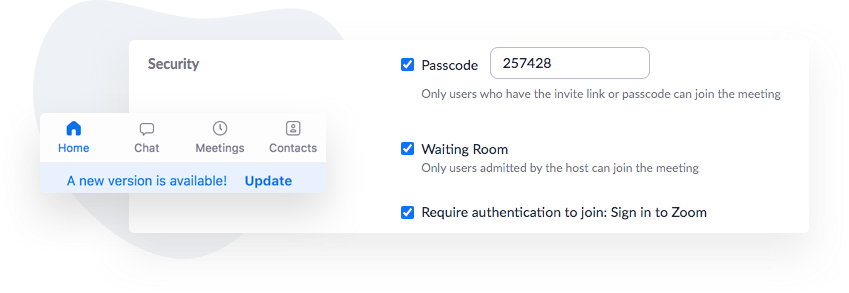 Zoom offers security settings that hosts can enable when creating a new meeting. Zoom hosts should update Zoom to ensure the latest security updates are available to them. 