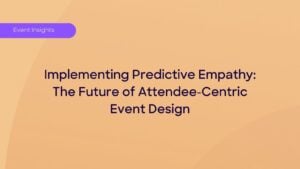 Implementing Predictive Empathy: The Future of Attendee-Centric Event Design