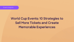 World Cup Events: 10 Strategies to Sell More Tickets and Create Memorable Experiences
